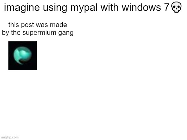 imagine using mypal with windows 7💀; this post was made by the supermium gang | image tagged in browsers | made w/ Imgflip meme maker
