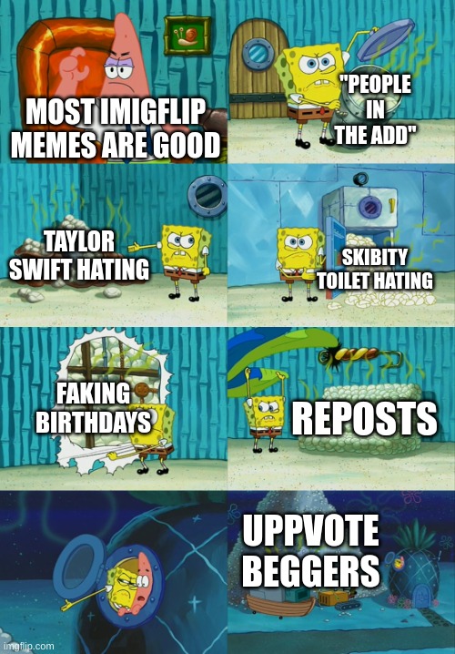 Spongebob diapers meme | "PEOPLE IN THE ADD"; MOST IMIGFLIP MEMES ARE GOOD; TAYLOR SWIFT HATING; SKIBITY TOILET HATING; FAKING BIRTHDAYS; REPOSTS; UPPVOTE BEGGERS | image tagged in spongebob diapers meme,stop reading the tags | made w/ Imgflip meme maker