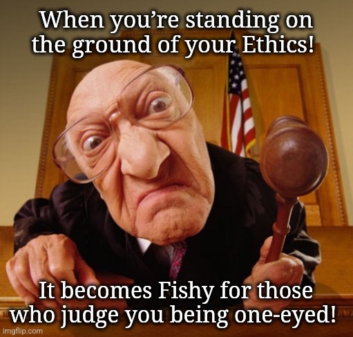 Ethical Stand! | When you’re standing on the ground of your Ethics! It becomes Fishy for those who judge you being one-eyed! | image tagged in judge fisheye lens | made w/ Imgflip meme maker