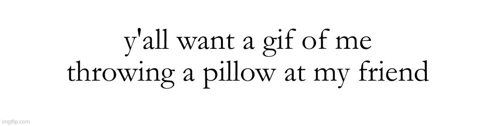 y'all want a gif of me throwing a pillow at my friend | made w/ Imgflip meme maker