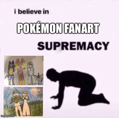 I believe in supremacy | POKÉMON FANART | image tagged in i believe in supremacy,pokemon,fanart | made w/ Imgflip meme maker