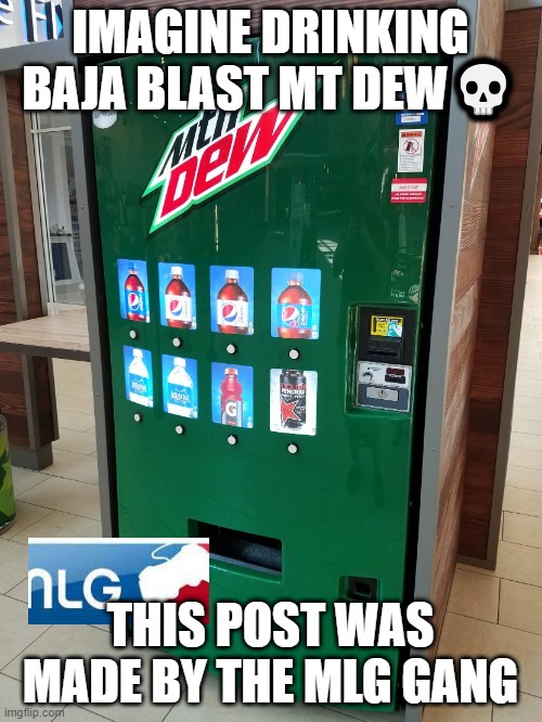 IMAGINE DRINKING BAJA BLAST MT DEW? THIS POST WAS MADE BY THE MLG GANG | image tagged in mt dew vending machin | made w/ Imgflip meme maker