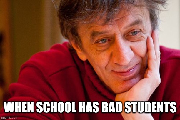 Really Evil College Teacher Meme | WHEN SCHOOL HAS BAD STUDENTS | image tagged in memes,really evil college teacher | made w/ Imgflip meme maker