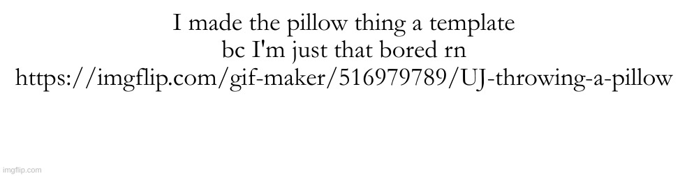 https://imgflip.com/gif-maker/516979789/UJ-throwing-a-pillow | I made the pillow thing a template bc I'm just that bored rn
https://imgflip.com/gif-maker/516979789/UJ-throwing-a-pillow | made w/ Imgflip meme maker