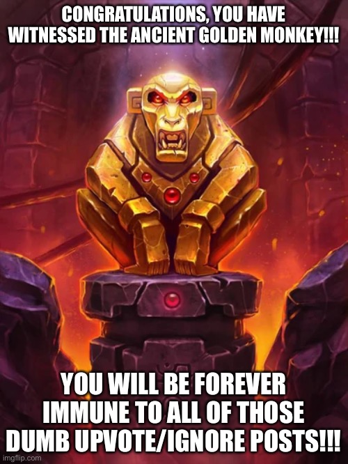 Want to get through? Here’s a blessing for you. | CONGRATULATIONS, YOU HAVE WITNESSED THE ANCIENT GOLDEN MONKEY!!! YOU WILL BE FOREVER IMMUNE TO ALL OF THOSE DUMB UPVOTE/IGNORE POSTS!!! | image tagged in golden monkey idol,upvote,upvote begging,memes,stop reading the tags | made w/ Imgflip meme maker