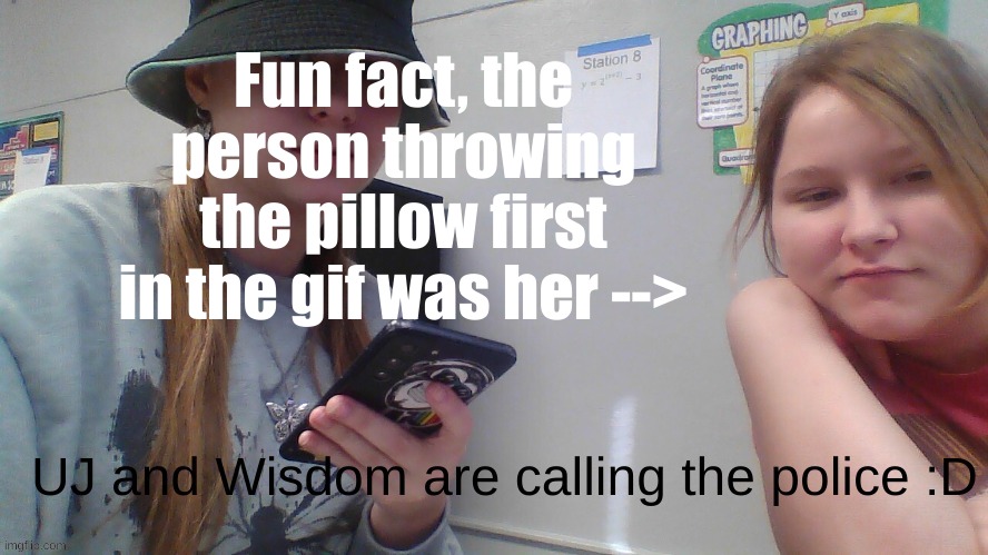 fun facts with UJ (or not fun idk) | Fun fact, the person throwing the pillow first in the gif was her --> | image tagged in uj and wisdom are calling the police i messed up the other one | made w/ Imgflip meme maker