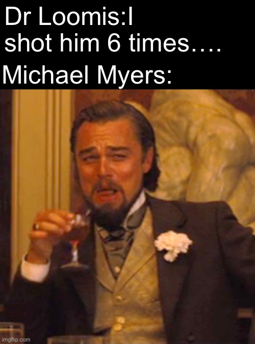 Laughing Leo Meme | Dr Loomis:I shot him 6 times…. Michael Myers: | image tagged in memes,laughing leo | made w/ Imgflip meme maker