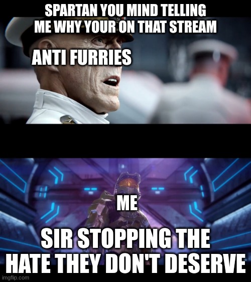 you all don't deserve the hate only the pedos and zoophiles do | SPARTAN YOU MIND TELLING ME WHY YOUR ON THAT STREAM; ANTI FURRIES; ME; SIR STOPPING THE HATE THEY DON'T DESERVE | image tagged in finishing the fight,halo 2 | made w/ Imgflip meme maker