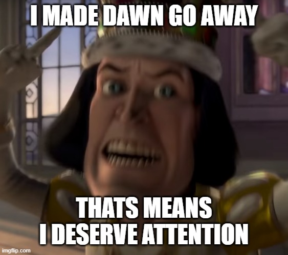 lord Farquaad crown | I MADE DAWN GO AWAY THATS MEANS I DESERVE ATTENTION | image tagged in lord farquaad crown | made w/ Imgflip meme maker
