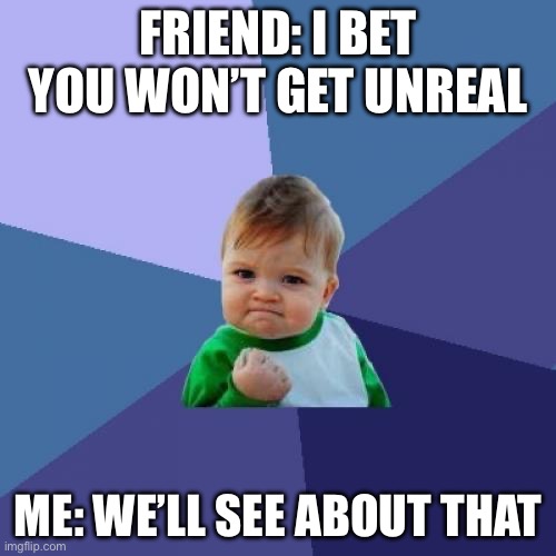 Success Kid | FRIEND: I BET YOU WON’T GET UNREAL; ME: WE’LL SEE ABOUT THAT | image tagged in memes,success kid | made w/ Imgflip meme maker