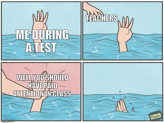 High five drown | TEACHERS; ME DURING A TEST; WELL YOU SHOULD HAVE PAID ATTENTION IN CLASS | image tagged in high five drown,test,memes,funny,school,teacher | made w/ Imgflip meme maker