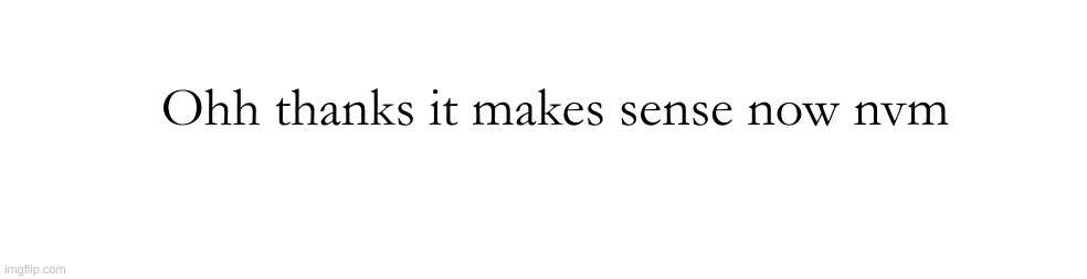 Ohh thanks it makes sense now nvm | made w/ Imgflip meme maker