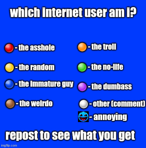 which internet user am i | - annoying | image tagged in which internet user am i | made w/ Imgflip meme maker