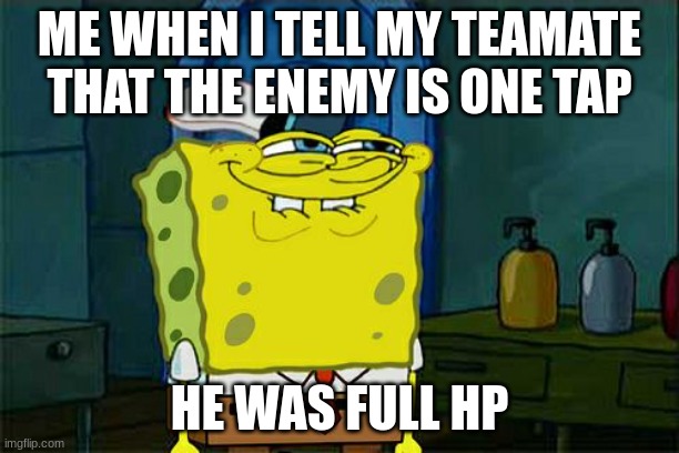 Comment Skibidi Fart, is you agree | ME WHEN I TELL MY TEAMATE THAT THE ENEMY IS ONE TAP; HE WAS FULL HP | image tagged in memes,don't you squidward | made w/ Imgflip meme maker