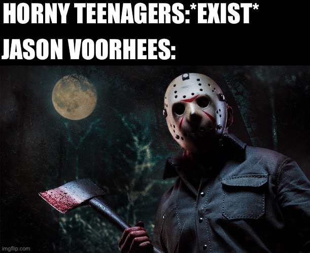 Jason Voorhees | HORNY TEENAGERS:*EXIST*; JASON VOORHEES: | image tagged in jason voorhees | made w/ Imgflip meme maker