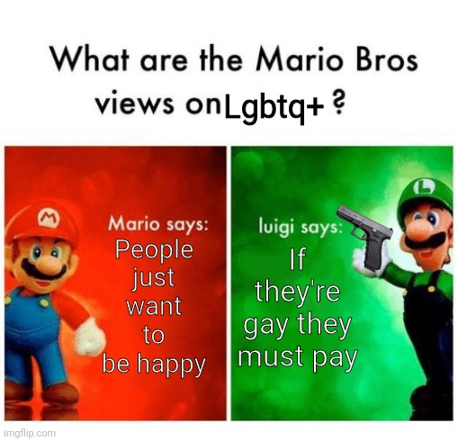 Mario says Luigi says | Lgbtq+; People just want to be happy; If they're gay they must pay | image tagged in mario says luigi says | made w/ Imgflip meme maker