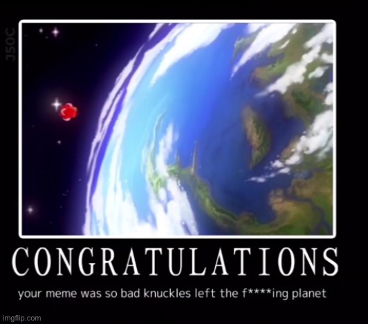 Congratulations your meme was so bad knuckles left the planet | image tagged in congratulations your meme was so bad knuckles left the planet | made w/ Imgflip meme maker