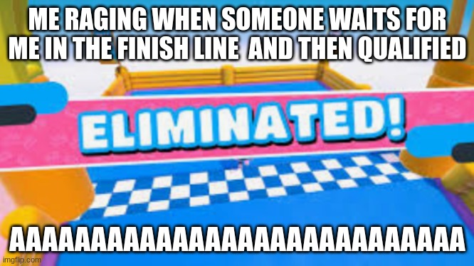 Fall Guys Eliminated | ME RAGING WHEN SOMEONE WAITS FOR ME IN THE FINISH LINE  AND THEN QUALIFIED; AAAAAAAAAAAAAAAAAAAAAAAAAAAA | image tagged in fall guys eliminated | made w/ Imgflip meme maker