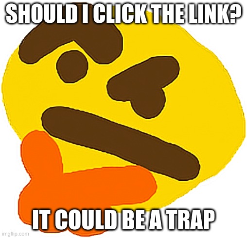 Hmmmmmmmm | SHOULD I CLICK THE LINK? IT COULD BE A TRAP | image tagged in hmmmmmmmm | made w/ Imgflip meme maker