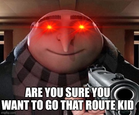 Gru Gun | ARE YOU SURE YOU WANT TO GO THAT ROUTE KID | image tagged in gru gun | made w/ Imgflip meme maker