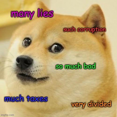Doge's thoughts on America today: | many lies; such corruption; so much bad; much taxes; very divided | image tagged in memes,doge,america,original,government corruption | made w/ Imgflip meme maker