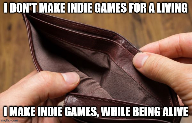 Indie game devs are poor | I DON'T MAKE INDIE GAMES FOR A LIVING; I MAKE INDIE GAMES, WHILE BEING ALIVE | image tagged in empty wallet | made w/ Imgflip meme maker