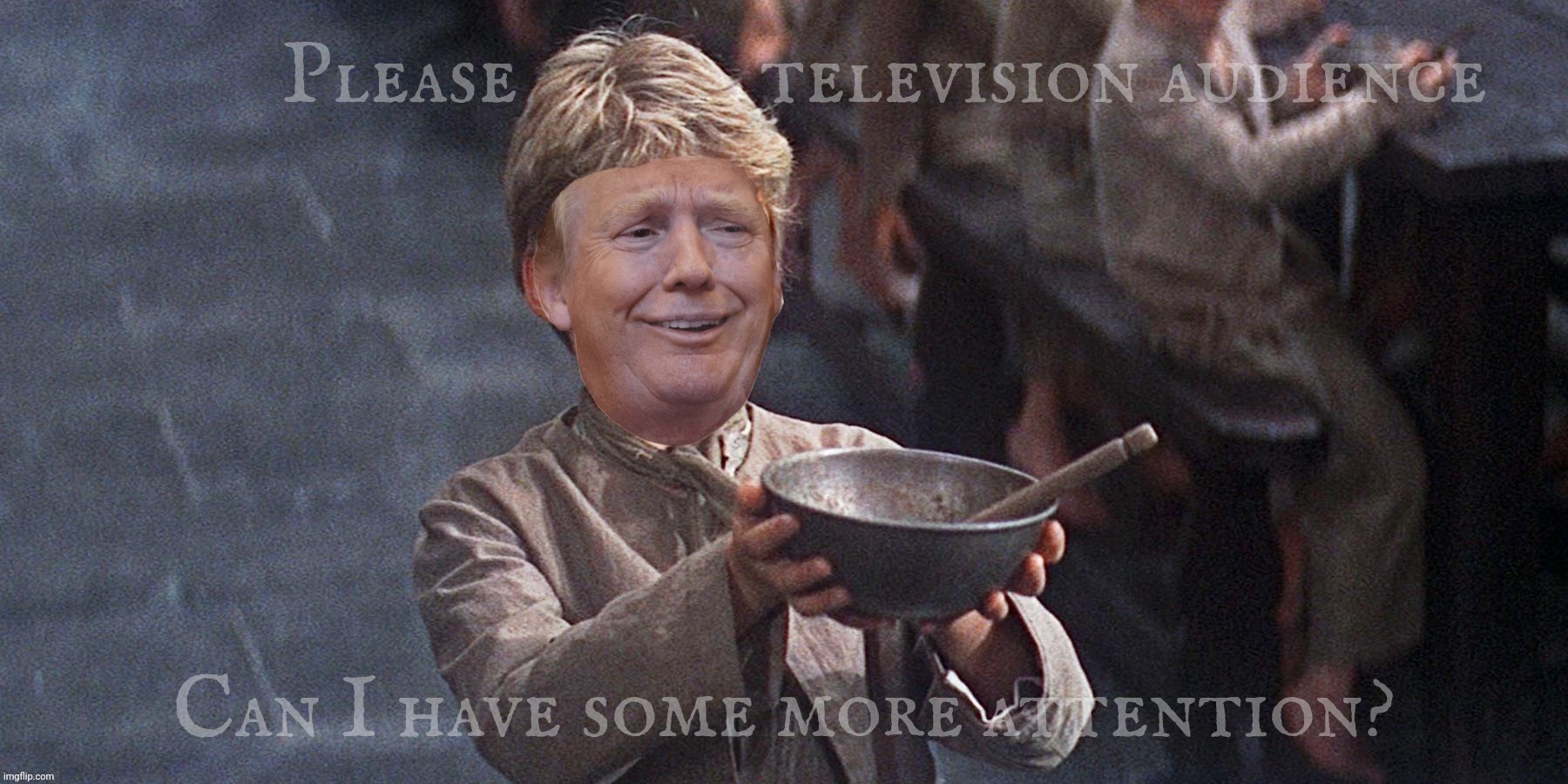 Attention seeking at its whiniest | Please             television audience Can I have some more attention? | image tagged in oliver twist,please sir may i have some more,oliver twist with a twist,oliver twist with a twist of trump,trump,donald trump | made w/ Imgflip meme maker