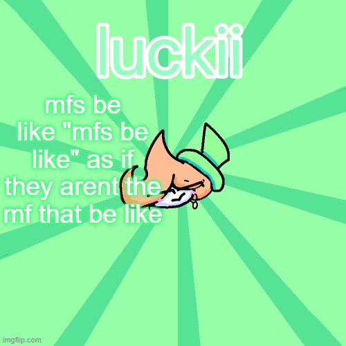 luckii | mfs be like "mfs be like" as if they arent the mf that be like | image tagged in luckii | made w/ Imgflip meme maker