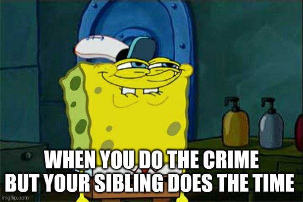 Don't You Squidward | WHEN YOU DO THE CRIME BUT YOUR SIBLING DOES THE TIME | image tagged in memes,don't you squidward | made w/ Imgflip meme maker