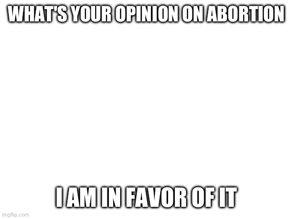 Taking parasites out of your body is okay | WHAT'S YOUR OPINION ON ABORTION; I AM IN FAVOR OF IT | made w/ Imgflip meme maker
