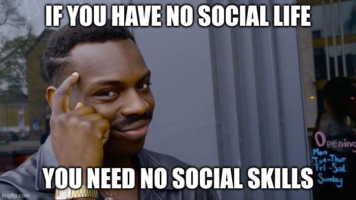 Roll Safe Think About It | IF YOU HAVE NO SOCIAL LIFE; YOU NEED NO SOCIAL SKILLS | image tagged in memes,roll safe think about it | made w/ Imgflip meme maker