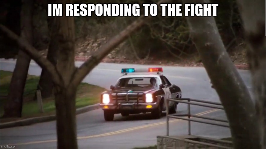 police car | IM RESPONDING TO THE FIGHT | image tagged in police car | made w/ Imgflip meme maker