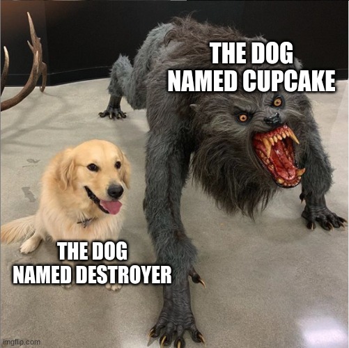 dog vs werewolf | THE DOG NAMED CUPCAKE; THE DOG NAMED DESTROYER | image tagged in dog vs werewolf | made w/ Imgflip meme maker
