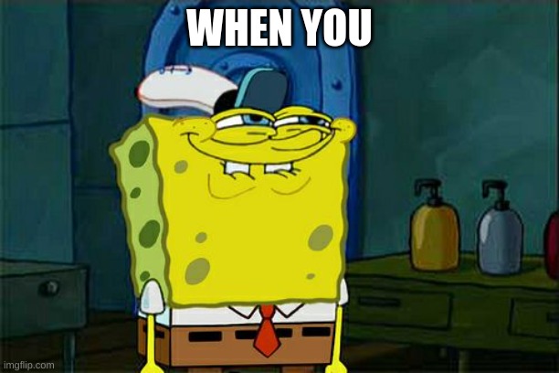 when you | WHEN YOU | image tagged in memes,don't you squidward | made w/ Imgflip meme maker