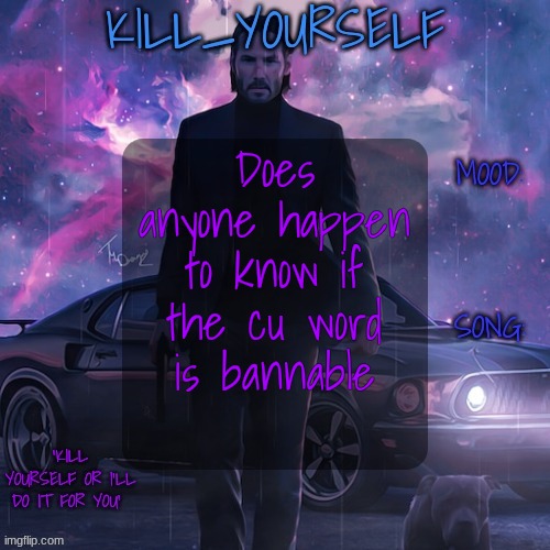 kill_yourself john wick template | Does anyone happen to know if the cu word is bannable | image tagged in kill_yourself john wick template | made w/ Imgflip meme maker