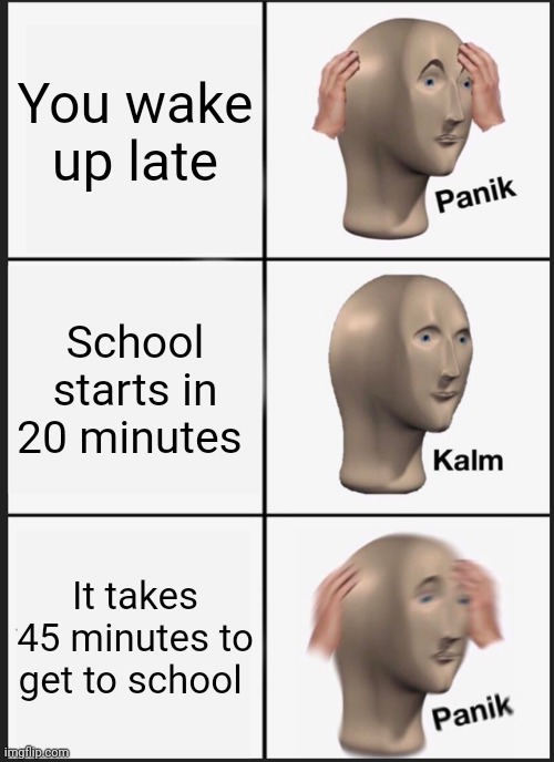 Panik Kalm Panik Meme | You wake up late; School starts in 20 minutes; It takes 45 minutes to get to school | image tagged in memes,panik kalm panik | made w/ Imgflip meme maker