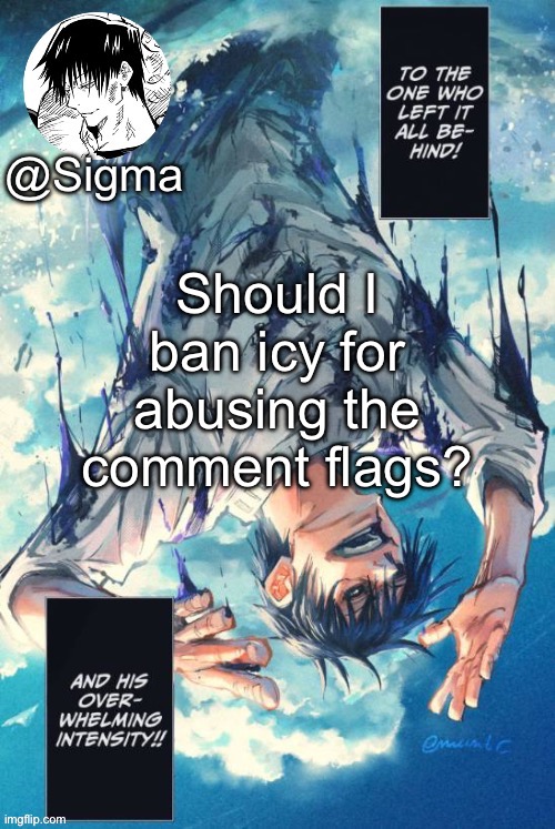 Sigma | Should I ban icy for abusing the comment flags? | image tagged in sigma | made w/ Imgflip meme maker