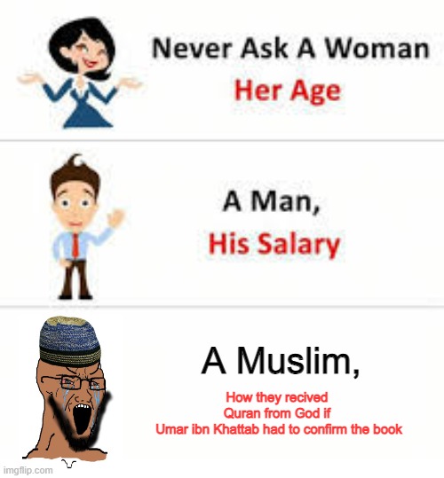 Islam | A Muslim, How they recived 
Quran from God if 
Umar ibn Khattab had to confirm the book | image tagged in never ask a woman her age | made w/ Imgflip meme maker
