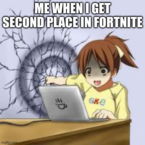 Anime wall punch | ME WHEN I GET SECOND PLACE IN FORTNITE | image tagged in anime wall punch | made w/ Imgflip meme maker