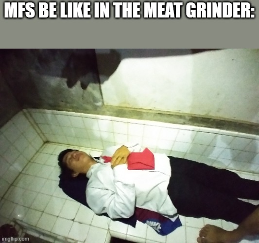 man im dead | MFS BE LIKE IN THE MEAT GRINDER: | image tagged in man im dead | made w/ Imgflip meme maker