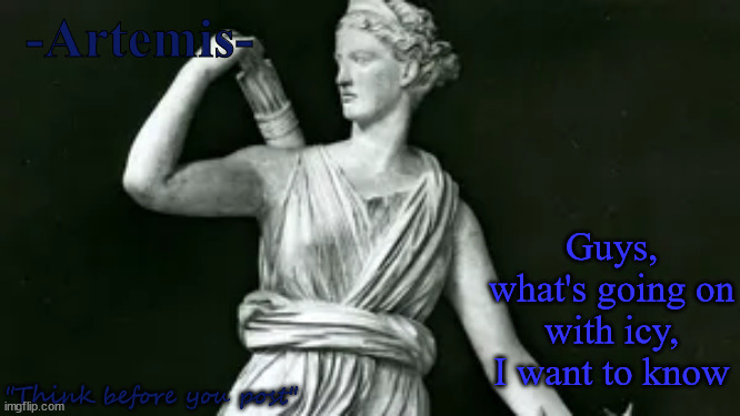 Artemis | -Artemis-; Guys, what's going on with icy, I want to know; "Think before you post" | image tagged in artemis | made w/ Imgflip meme maker