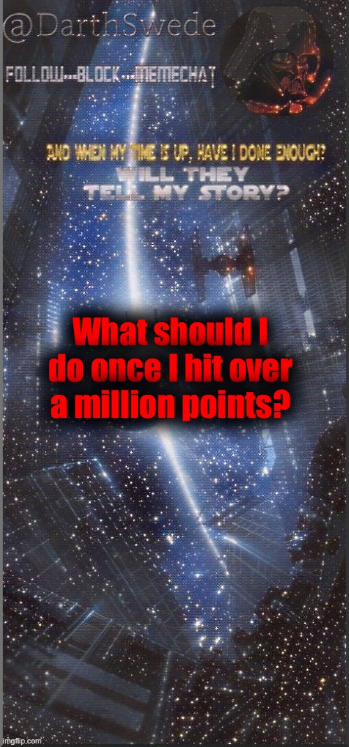 DarthSwede announcement template | What should I do once I hit over a million points? | image tagged in darthswede announcement template new | made w/ Imgflip meme maker