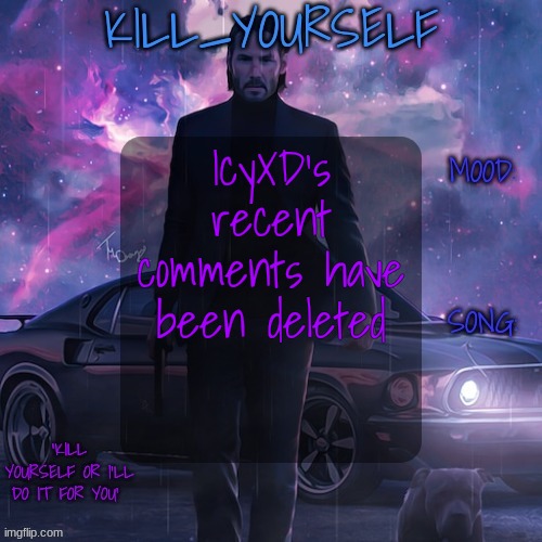 kill_yourself john wick template | IcyXD's recent comments have been deleted | image tagged in kill_yourself john wick template | made w/ Imgflip meme maker