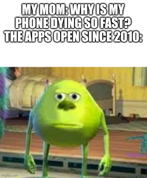 So true tho | MY MOM: WHY IS MY PHONE DYING SO FAST?
THE APPS OPEN SINCE 2010: | image tagged in mom,phone,memes,mike wazowski,barney will eat all of your delectable biscuits | made w/ Imgflip meme maker