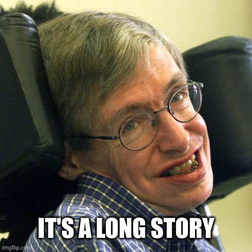Steven Hawkings | IT'S A LONG STORY | image tagged in steven hawkings | made w/ Imgflip meme maker