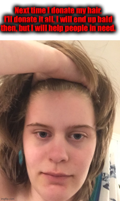 Next time I donate my hair, I’ll donate it all, I will end up bald then, but I will help people in need. | made w/ Imgflip meme maker