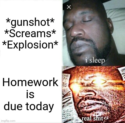 Sleeping Shaq | *gunshot*

*Screams*

*Explosion*; Homework is due today | image tagged in memes,sleeping shaq | made w/ Imgflip meme maker