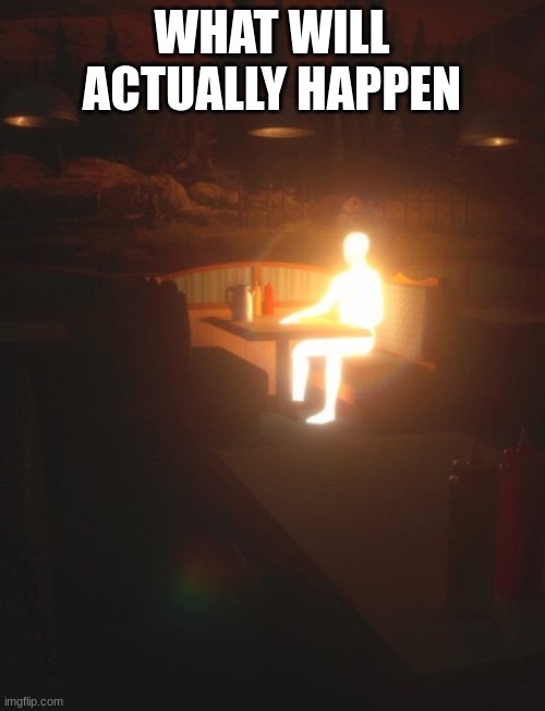 Glowing Man | WHAT WILL ACTUALLY HAPPEN | image tagged in glowing man | made w/ Imgflip meme maker