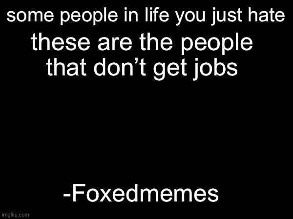 if they don’t get a job then you can pick on them instead | some people in life you just hate; these are the people that don’t get jobs; -Foxedmemes | image tagged in hate,bully,crap,balls | made w/ Imgflip meme maker