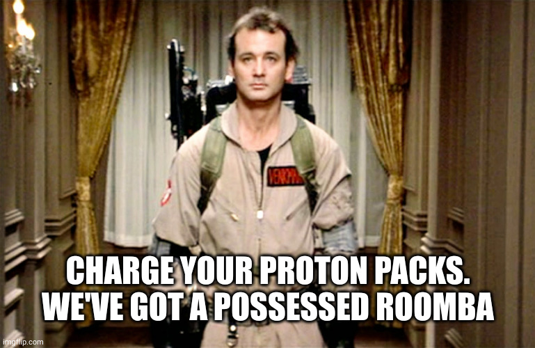 Bill Murray Ghostbusters | CHARGE YOUR PROTON PACKS.
WE'VE GOT A POSSESSED ROOMBA | image tagged in bill murray ghostbusters | made w/ Imgflip meme maker